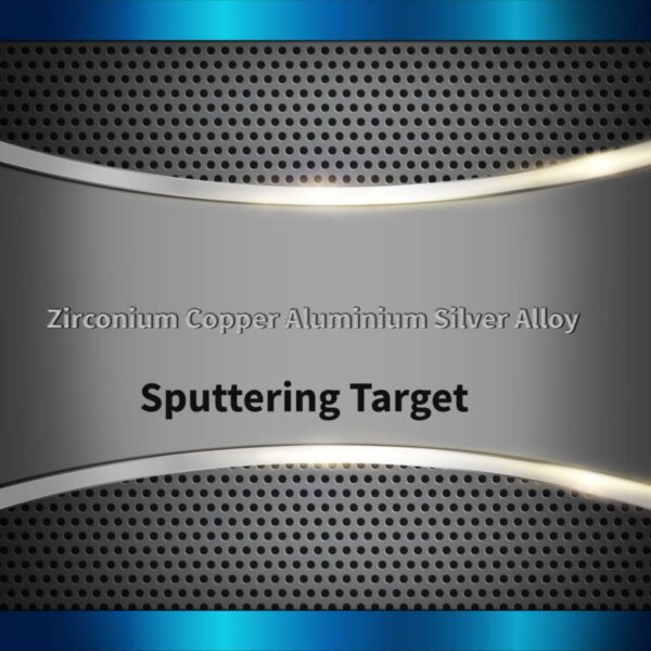 Zirconium Copper Aluminium Silver Alloy Sputtering Target